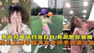 网爆泄密 郑州工商学院美女老师李鸿波背着男朋友偷腥